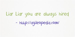 Liar Liar you are always hired @http://agileopedia.com/