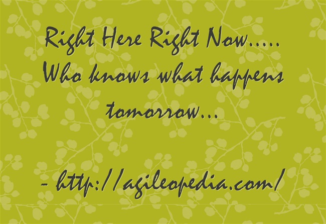 Right Here Right Now - http://agileopedia.com/
